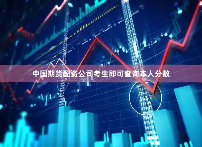 中国期货配资公司考生即可查询本人分数