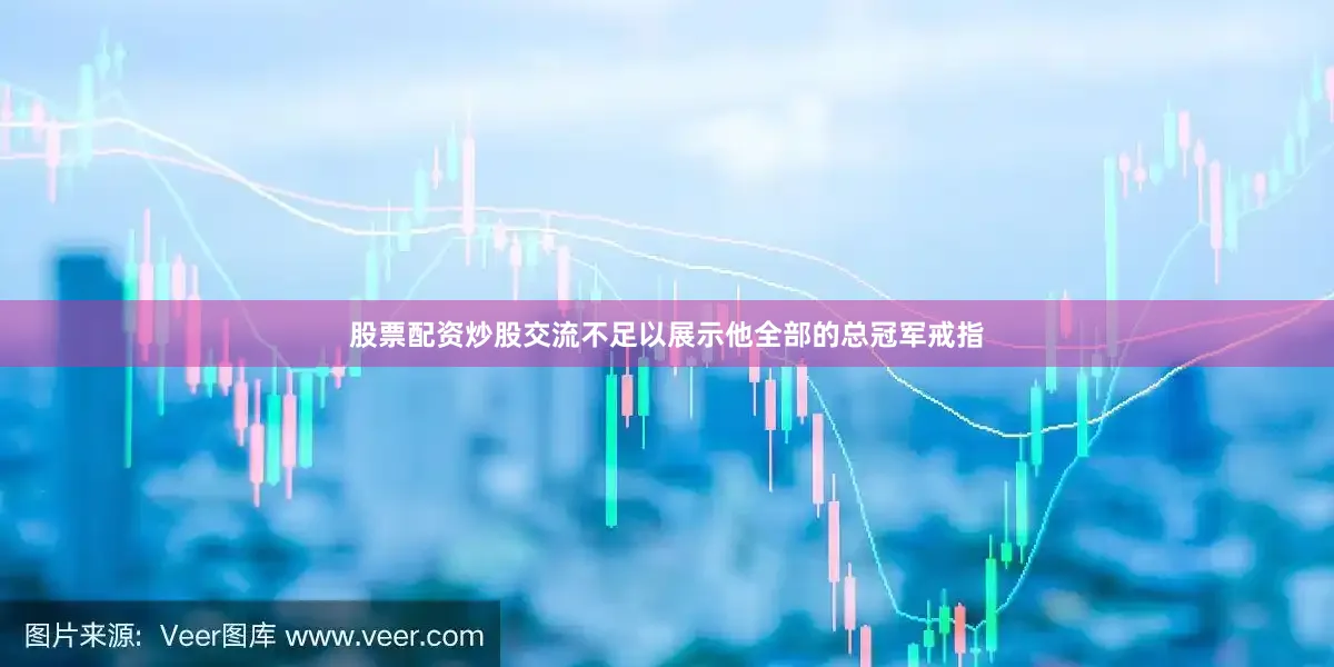 股票配资炒股交流不足以展示他全部的总冠军戒指