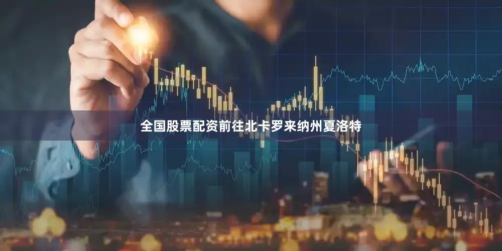 全国股票配资前往北卡罗来纳州夏洛特