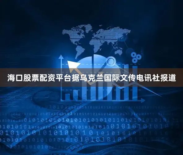 海口股票配资平台据乌克兰国际文传电讯社报道