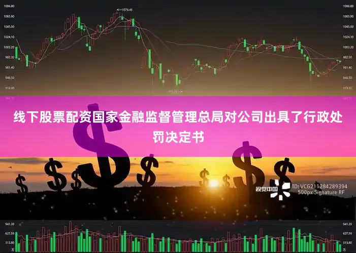线下股票配资国家金融监督管理总局对公司出具了行政处罚决定书