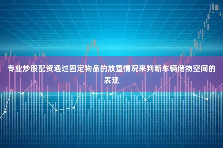 专业炒股配资通过固定物品的放置情况来判断车辆储物空间的表现