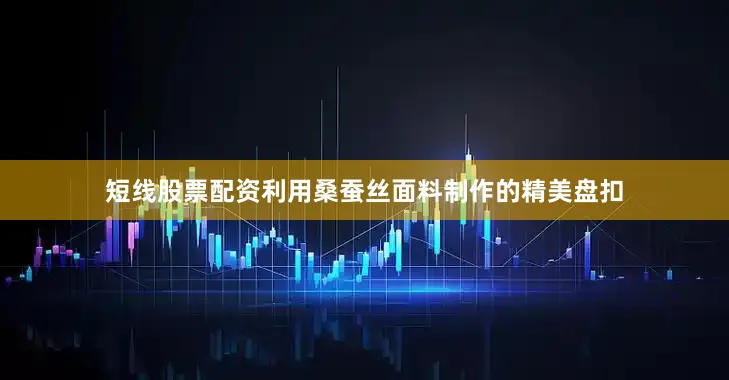 短线股票配资利用桑蚕丝面料制作的精美盘扣