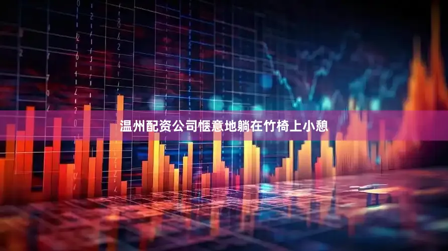 温州配资公司惬意地躺在竹椅上小憩