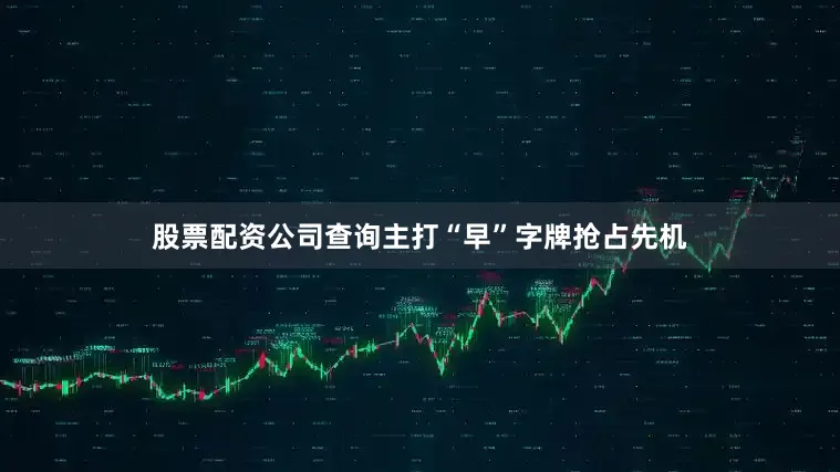 股票配资公司查询主打“早”字牌抢占先机