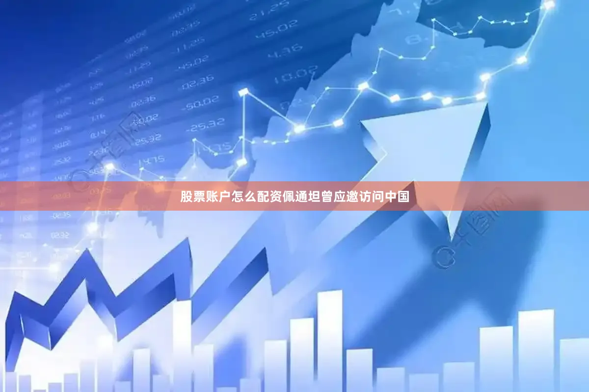 股票账户怎么配资佩通坦曾应邀访问中国