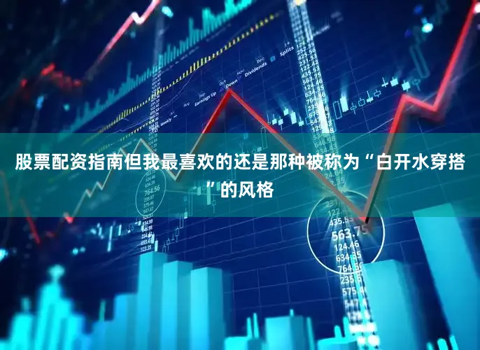 股票配资指南但我最喜欢的还是那种被称为“白开水穿搭”的风格