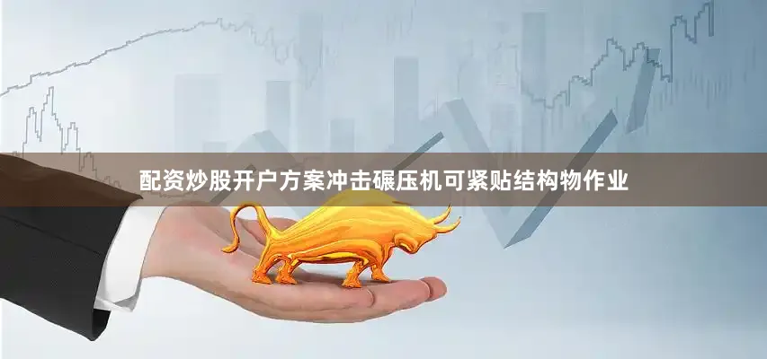 配资炒股开户方案冲击碾压机可紧贴结构物作业
