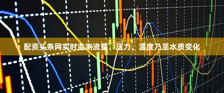 配资头条网实时监测流量、压力、温度乃至水质变化