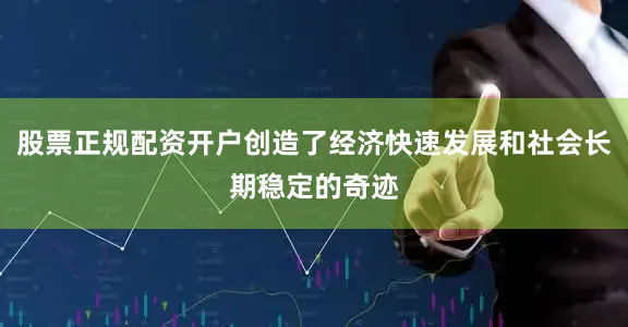 股票正规配资开户创造了经济快速发展和社会长期稳定的奇迹