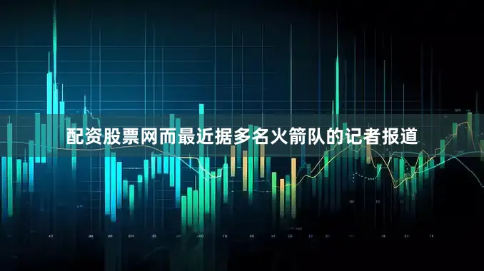 配资股票网而最近据多名火箭队的记者报道