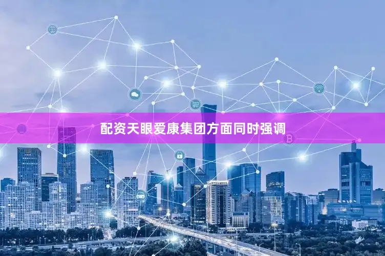 配资天眼爱康集团方面同时强调
