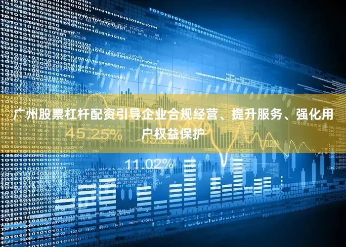 广州股票杠杆配资引导企业合规经营、提升服务、强化用户权益保护