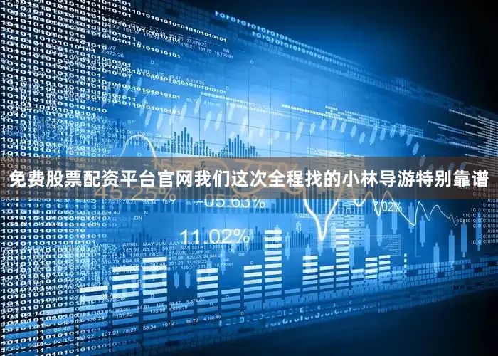 免费股票配资平台官网我们这次全程找的小林导游特别靠谱