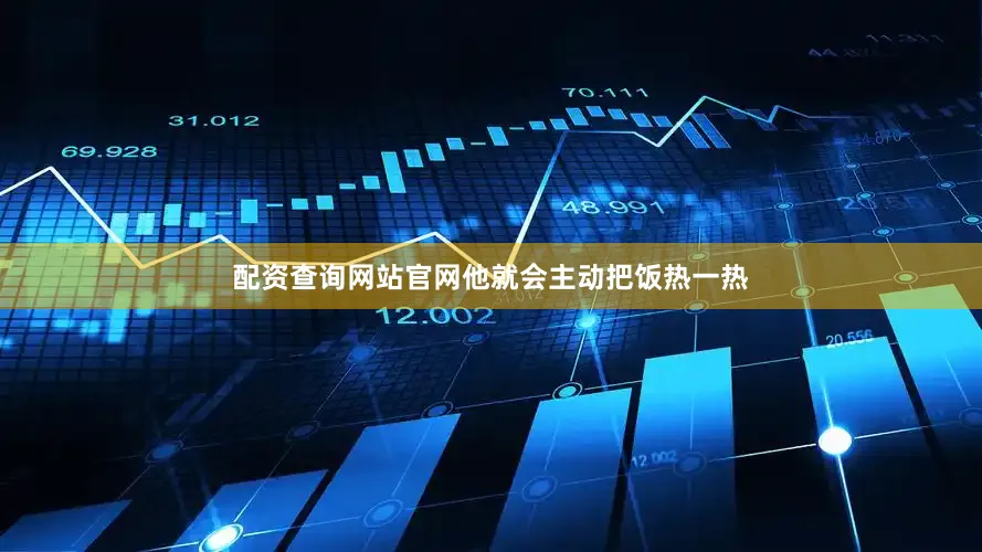 配资查询网站官网他就会主动把饭热一热