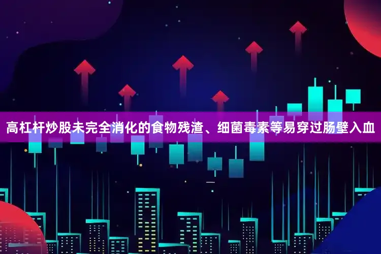 高杠杆炒股未完全消化的食物残渣、细菌毒素等易穿过肠壁入血