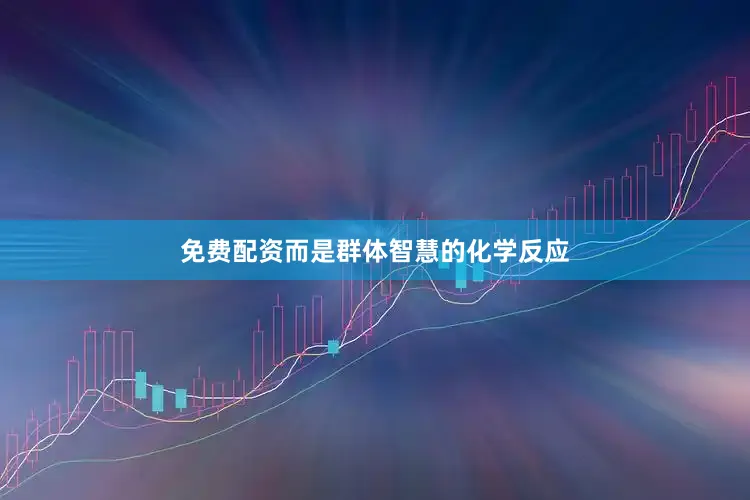 免费配资而是群体智慧的化学反应