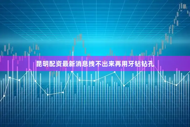 昆明配资最新消息拽不出来再用牙钻钻孔