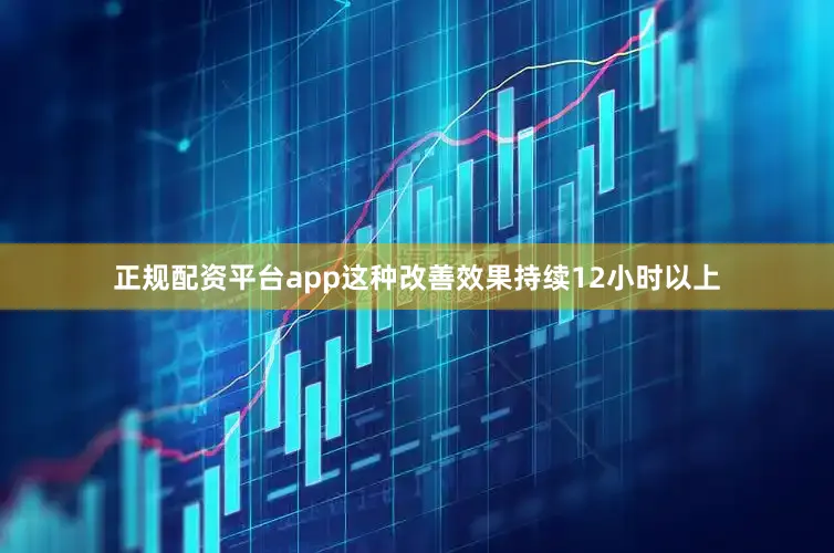 正规配资平台app这种改善效果持续12小时以上