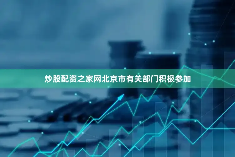 炒股配资之家网北京市有关部门积极参加