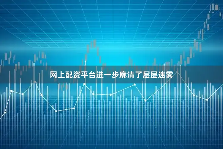 网上配资平台进一步廓清了层层迷雾