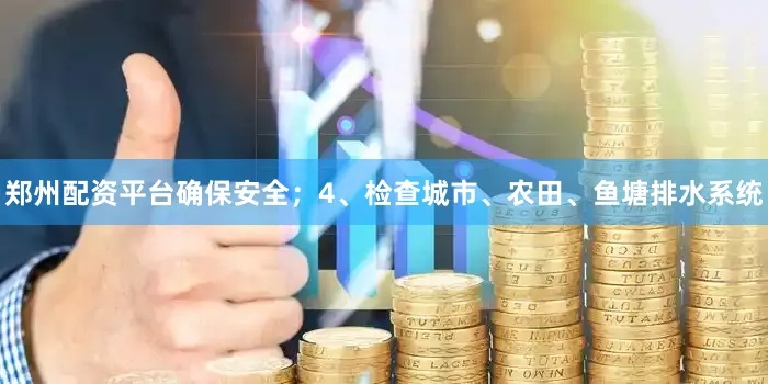 郑州配资平台确保安全；4、检查城市、农田、鱼塘排水系统