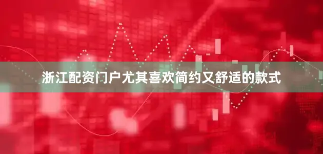 浙江配资门户尤其喜欢简约又舒适的款式
